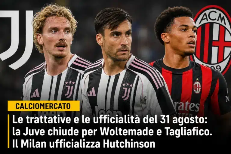 Calciomercato, le trattative e le ufficialità del 31 agosto: la Juve chiude per Woltemade e Tagliafico. Il Milan ufficializza Hutchinson